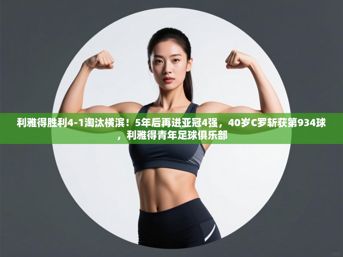 利雅得胜利4-1淘汰横滨!5年后再进亚冠4强,40岁C罗斩获第934球,利雅得青年足球俱乐部 第1张