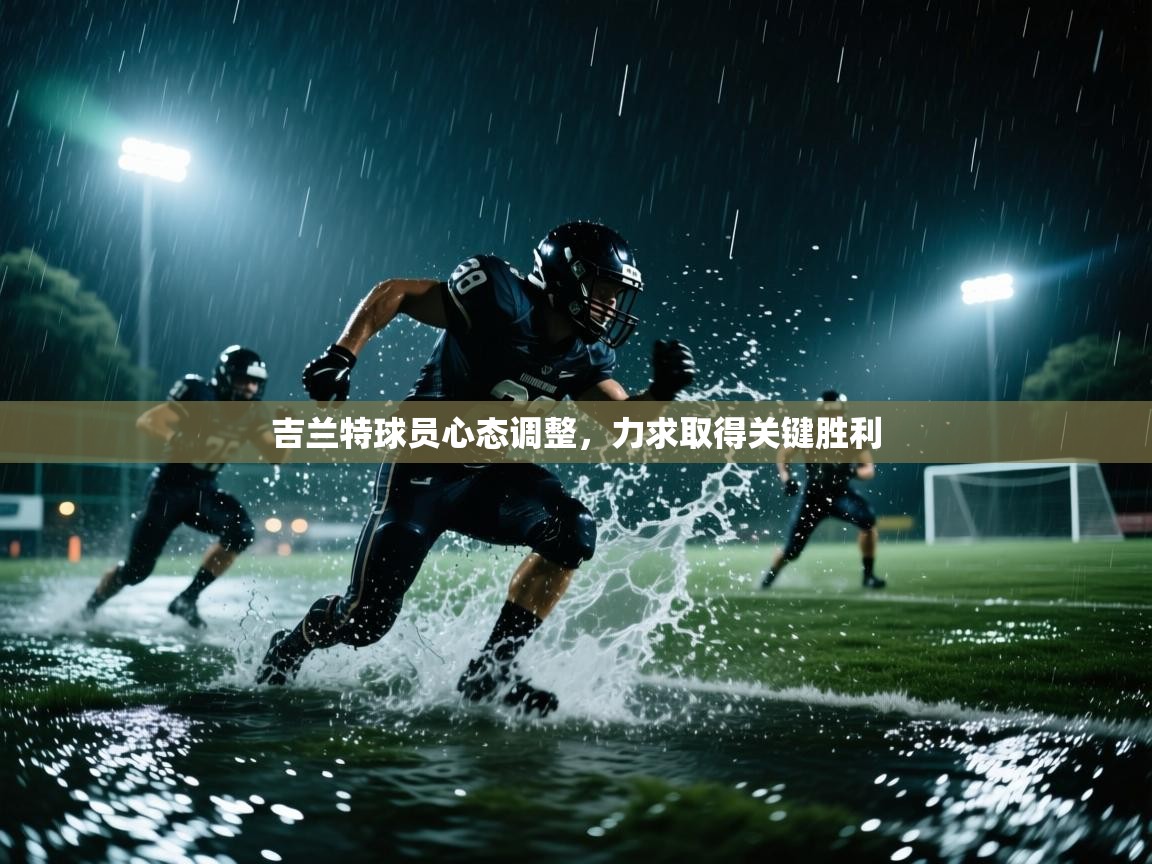 吉兰特球员心态调整，力求取得关键胜利  第1张
